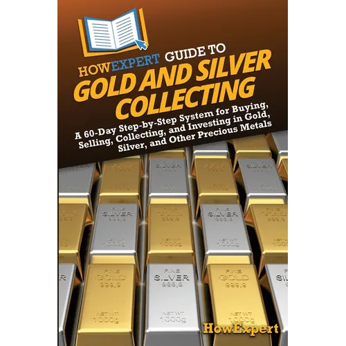 HowExpert Guide to Gold and Silver Collecting: A 60-Day Step-by-Step System for Buying, Selling, Collecting, and Investing in Gold, Silver, and Other - Paperback