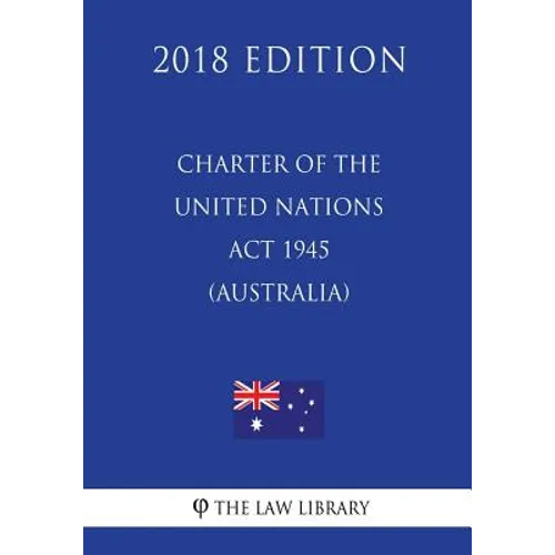Charter of the United Nations Act 1945 (Australia) (2018 Edition) - Paperback