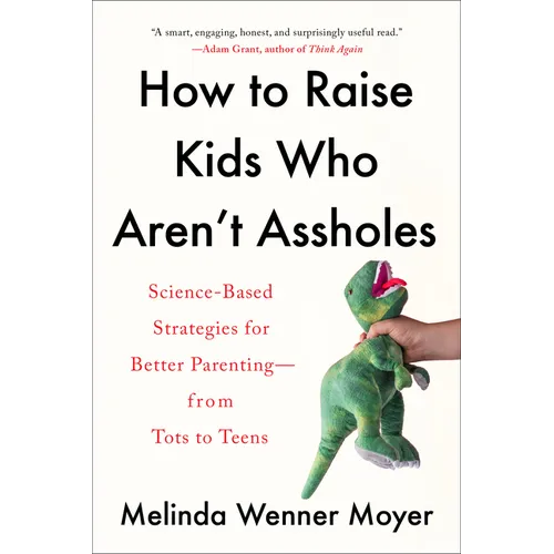 How to Raise Kids Who Aren't Assholes: Science-Based Strategies for Better Parenting--From Tots to Teens - Paperback