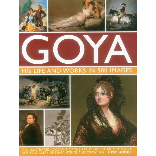 Goya: His Life & Works in 500 Images: An Illustrated Account of the Artist, His Life and Context, with a Gallery of 300 Paintings and Drawings. - Hardcover