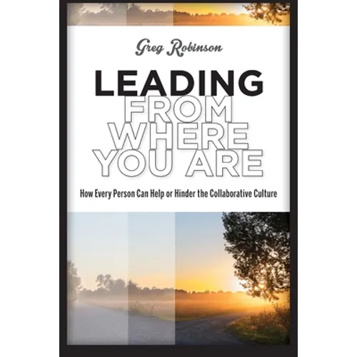 Leading from Where You Are: How Every Person Can Help or Hinder the Collaborative Culture - Paperback