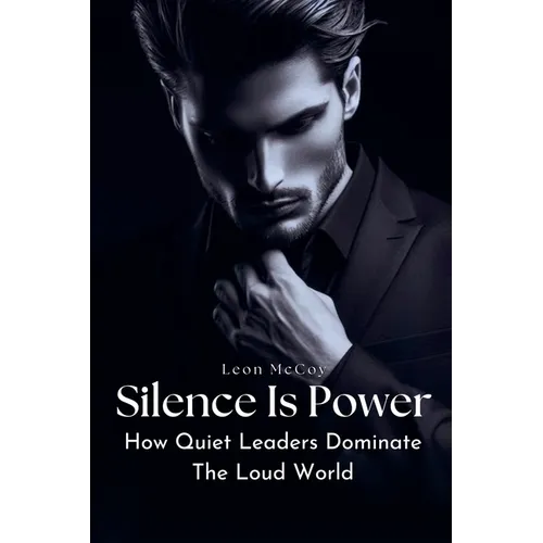 Silence Is Power: How Quiet Leaders Dominate The Loud World - Paperback