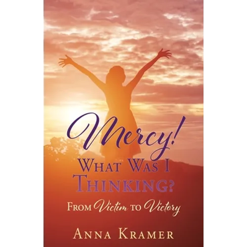 Mercy! What Was I Thinking?: From Victim to Victory - Paperback