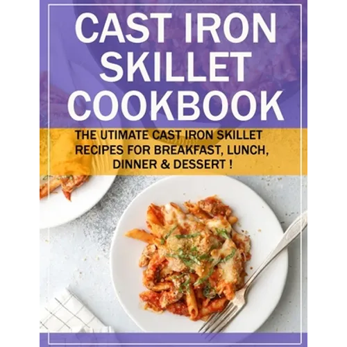 Cast Iron Skillet Cookbook: The Utimate Cast Iron Skillet Recipes for Breakfast, Lunch, Dinner & Dessert ! - Paperback