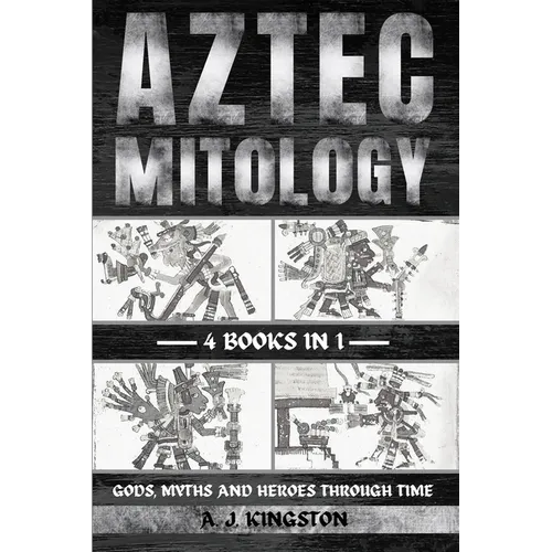 Aztec Mythology: Gods, Myths And Heroes Through Time - Paperback