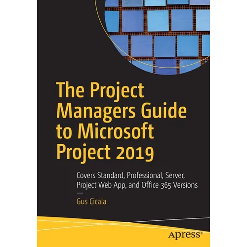 The Project Managers Guide to Microsoft Project 2019: Covers Standard, Professional, Server, Project Web App, and Office 365 Versions - Paperback