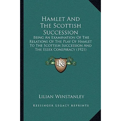 Hamlet And The Scottish Succession: Being An Examination Of The Relations Of The Play Of Hamlet To The Scottish Succession And The Essex Conspiracy (1 - Paperback