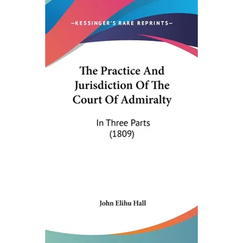 The Practice And Jurisdiction Of The Court Of Admiralty: In Three Parts (1809) - Hardcover