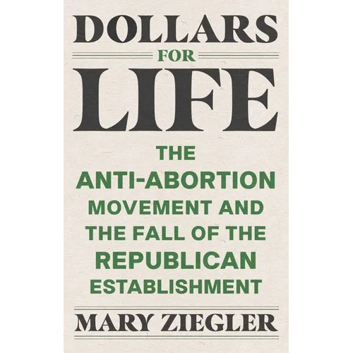 Dollars for Life: The Anti-Abortion Movement and the Fall of the Republican Establishment - Paperback