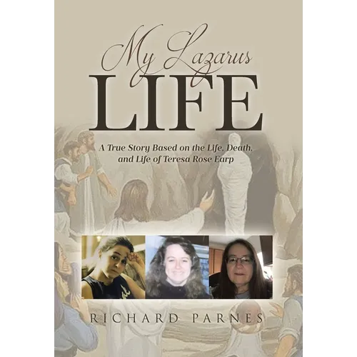 My Lazarus Life: A True Story Based on the Life, Death, and Life of Teresa-Rose Earp - Hardcover