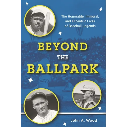 Beyond the Ballpark: The Honorable, Immoral, and Eccentric Lives of Baseball Legends - Hardcover