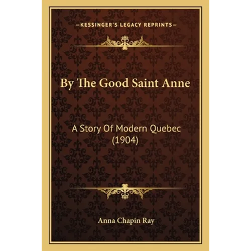 By The Good Saint Anne: A Story Of Modern Quebec (1904) - Paperback