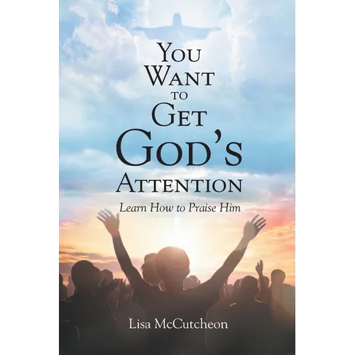 You Want to Get God's Attention: Learn How to Praise Him - Paperback