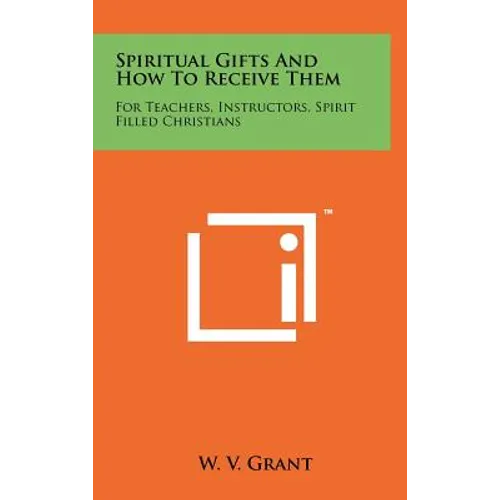 Spiritual Gifts And How To Receive Them: For Teachers, Instructors, Spirit Filled Christians - Hardcover