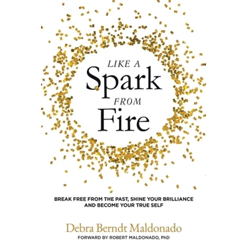 Like a Spark From Fire: Break Free From the Past, Shine Your Brilliance and Become Your True Self - Paperback