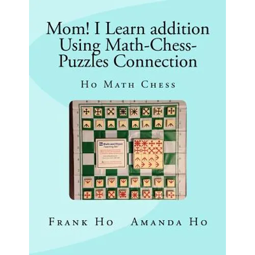 Mom! I Learn Addition Using Math-Chess-Puzzles Connection: Ho Math Chess Tutor Franchise Learning Centre - Paperback