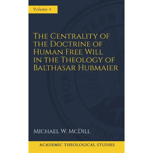 The Centrality of the Doctrine of Free Human Will in the Theology of Balthasar Hubmaier - Hardcover
