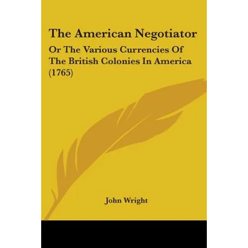 The American Negotiator: Or The Various Currencies Of The British Colonies In America (1765) - Paperback