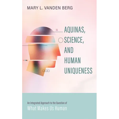 Aquinas, Science, and Human Uniqueness: An Integrated Approach to the Question of What Makes Us Human - Hardcover