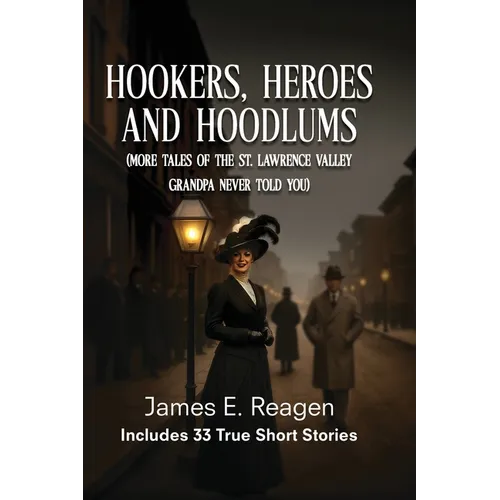 Hookers, Heroes And Hoodlums: (More Tales of the St. Lawrence Valley Grandpa Never Told You) - Paperback