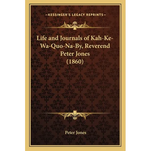 Life and Journals of Kah-Ke-Wa-Quo-Na-By, Reverend Peter Jones (1860) - Paperback