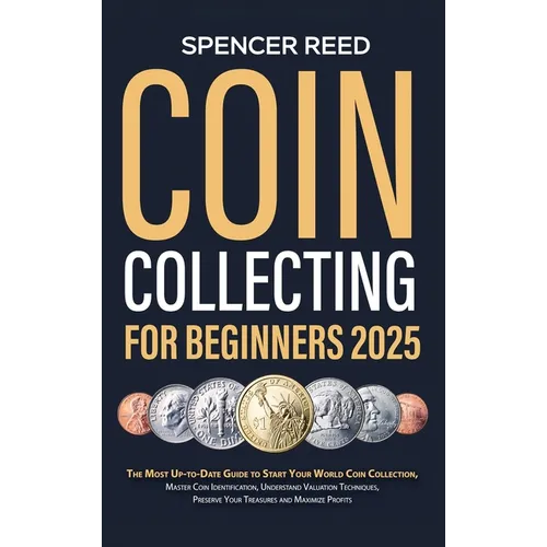 Coin Collecting for Beginners 2025: The Most Up-to-Date Guide to Start Your Coin Collection, Master Coin Identification, Understand Valuation Techniqu - Hardcover