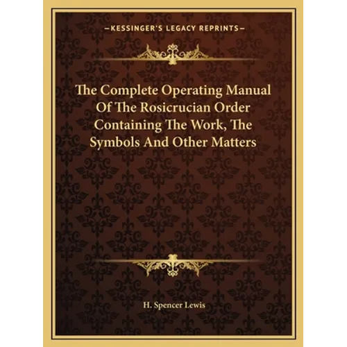 The Complete Operating Manual Of The Rosicrucian Order Containing The Work, The Symbols And Other Matters - Paperback