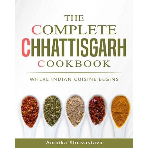 The Complete Chhattisgarh Cookbook: Where Indian Cuisine Begins - Paperback