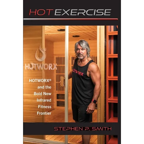 Hot Exercise: HOTWORX and the Bold New Infrared Fitness Frontier - Hardcover