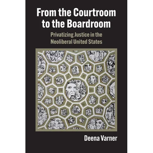 From the Courtroom to the Boardroom: Privatizing Justice in the Neoliberal United States - Hardcover