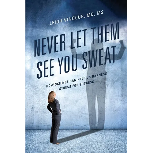 Never Let Them See You Sweat: How Science Can Help Us Harness Stress for Success - Paperback