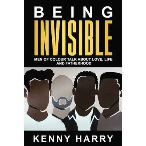 Being Invisible: Men of Colour Talk About Love, Life, and Fatherhood - Paperback