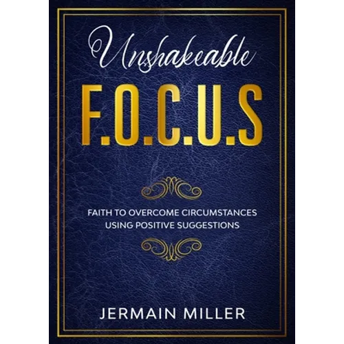 Unshakeable F.O.C.U.S: Faith To Overcome Circumstances Using Positive Suggestions - Paperback