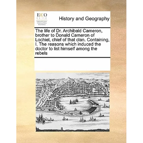 The Life of Dr. Archibald Cameron, Brother to Donald Cameron of Lochiel, Chief of That Clan. Containing, I. the Reasons Which Induced the Doctor to Li - Paperback