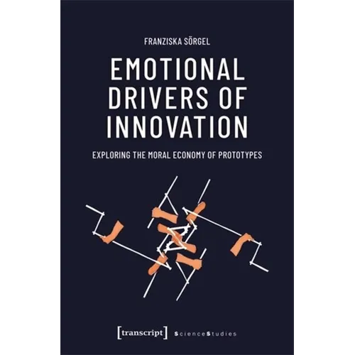 Emotional Drivers of Innovation: Exploring the Moral Economy of Prototypes - Paperback