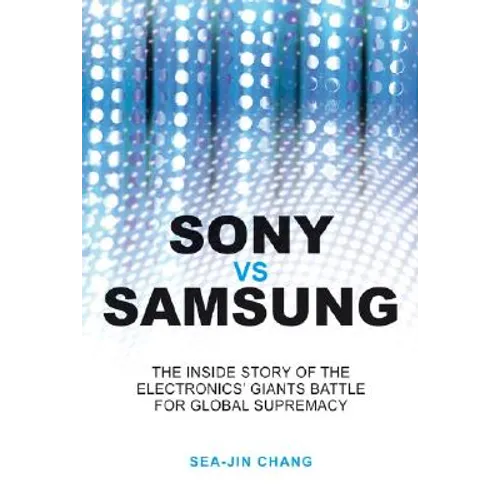 Sony Vs Samsung: The Inside Story of the Electronics Giants' Battle for Global Supremacy - Paperback
