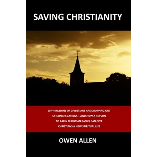 Saving Christianity: Why Millions of Christians are Dropping Out of Congregations - And How a Return to Early Christian Basics Can Give Christians a N - Paperback