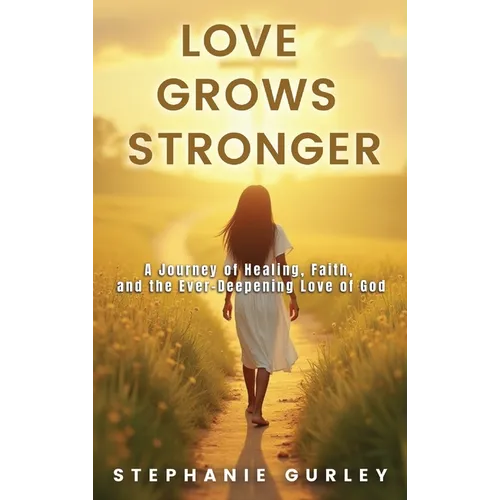 Love Grows Stronger: A Journey of Healing, Faith, and the Ever-Deepening Love of God - Hardcover