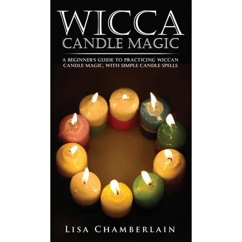 Wicca Candle Magic: A Beginner's Guide to Practicing Wiccan Candle Magic, with Simple Candle Spells - Hardcover