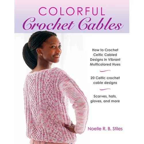 Colorful Crochet Cables: How to Crochet Celtic Cabled Designs in Vibrant Multicolored Hues - Paperback