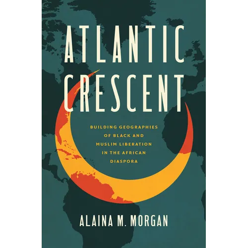 Atlantic Crescent: Building Geographies of Black and Muslim Liberation in the African Diaspora - Paperback