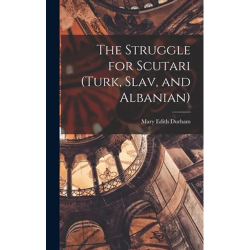 The Struggle for Scutari (Turk, Slav, and Albanian) - Hardcover