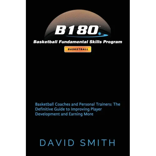 B180 Basketball Fundamental Skills Program: Basketball Coaches and Personal Trainers: The Definitive Guide to Improving Player Development and Earning - Paperback