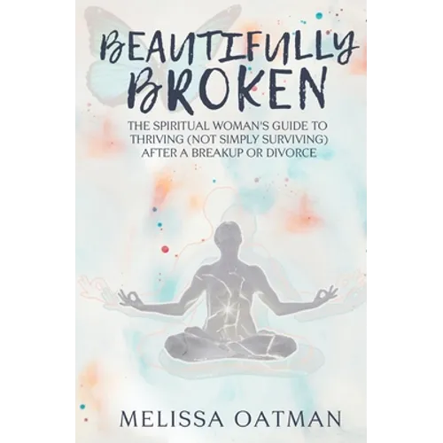 Beautifully Broken: The Spiritual Woman's Guide to Thriving (not Simply Surviving) After a Breakup or Divorce - Paperback
