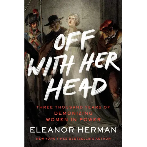 Off with Her Head: Three Thousand Years of Demonizing Women in Power - Paperback