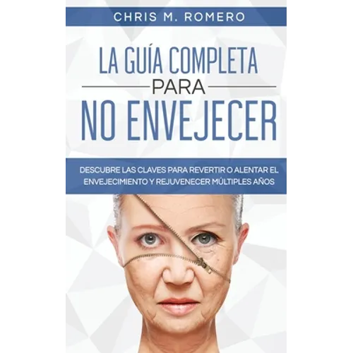 La Guía Completa para No Envejecer: Descubre las Claves para Revertir o Alentar el Envejecimiento y Rejuvenecer Múltiples Años - Paperback