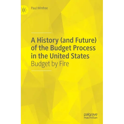 A History (and Future) of the Budget Process in the United States: Budget by Fire - Hardcover