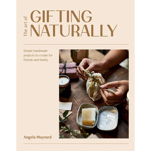 The Art of Gifting Naturally: Simple, Handmade Projects to Create for Friends and Family - Paperback