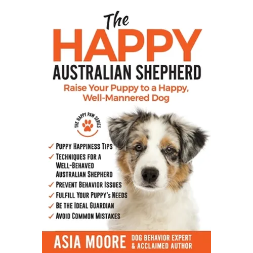 The Happy Australian Shepherd: Raise Your Puppy to a Happy, Well-Mannered Dog - Paperback