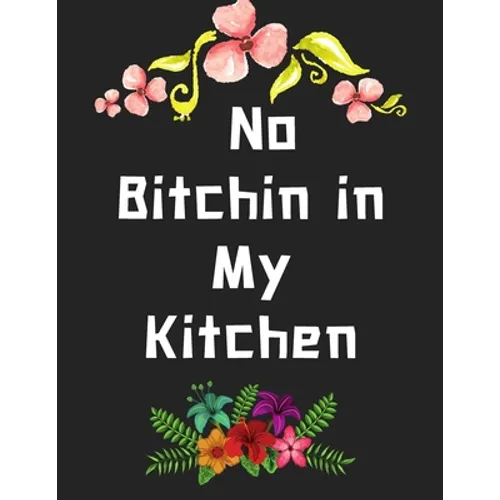 No Bitchin in My Kitchen: personalized recipe box, recipe keeper make your own cookbook, 106-Pages 8.5" x 11" Collect the Recipes You Love in Yo - Paperback